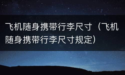 飞机随身携带行李尺寸（飞机随身携带行李尺寸规定）