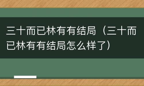 三十而已林有有结局（三十而已林有有结局怎么样了）