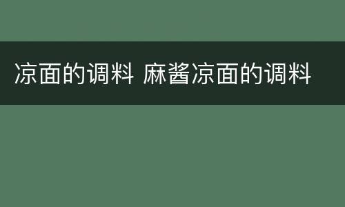凉面的调料 麻酱凉面的调料