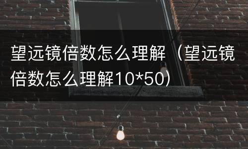望远镜倍数怎么理解（望远镜倍数怎么理解10*50）