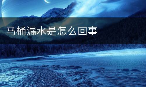 马桶漏水是怎么回事