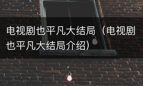 电视剧也平凡大结局（电视剧也平凡大结局介绍）