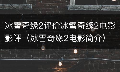 冰雪奇缘2评价冰雪奇缘2电影影评（冰雪奇缘2电影简介）