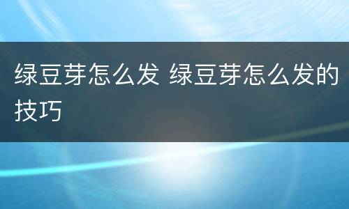 绿豆芽怎么发 绿豆芽怎么发的技巧