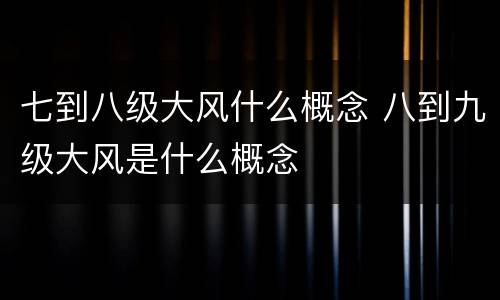 七到八级大风什么概念 八到九级大风是什么概念