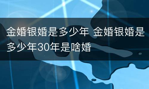 金婚银婚是多少年 金婚银婚是多少年30年是啥婚