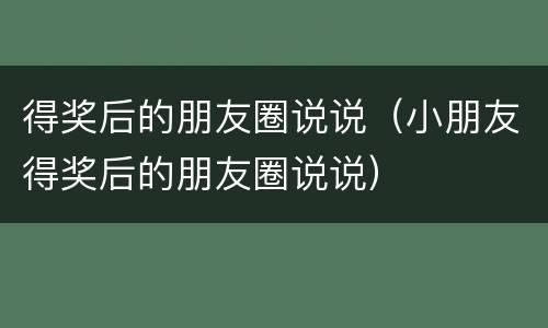 得奖后的朋友圈说说（小朋友得奖后的朋友圈说说）