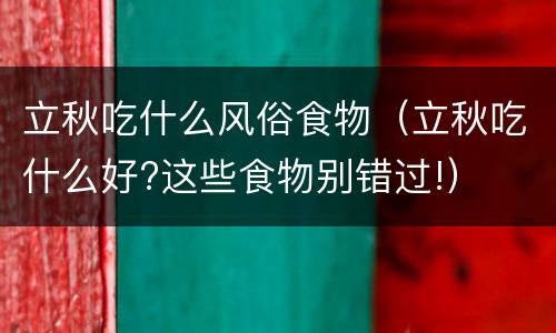 立秋吃什么风俗食物（立秋吃什么好?这些食物别错过!）