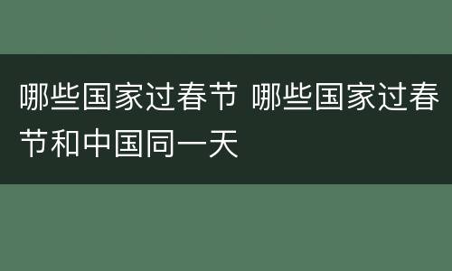 哪些国家过春节 哪些国家过春节和中国同一天