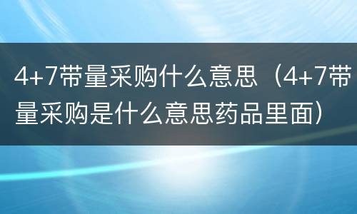 4+7带量采购什么意思（4+7带量采购是什么意思药品里面）