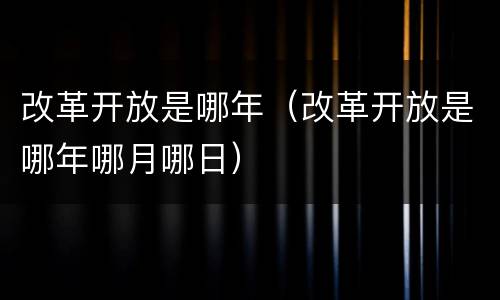 改革开放是哪年（改革开放是哪年哪月哪日）