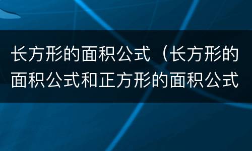 长方形的面积公式（长方形的面积公式和正方形的面积公式）