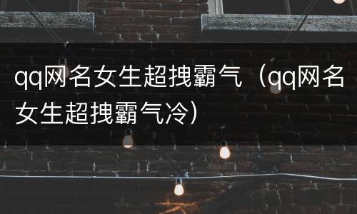 qq网名女生超拽霸气（qq网名女生超拽霸气冷）
