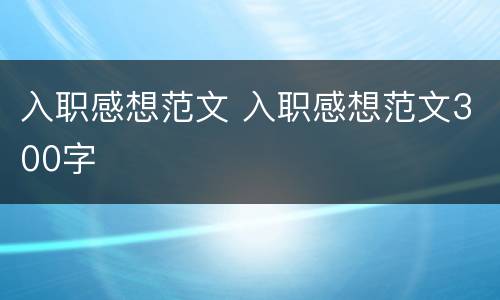 入职感想范文 入职感想范文300字