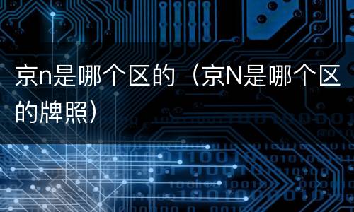 京n是哪个区的（京N是哪个区的牌照）