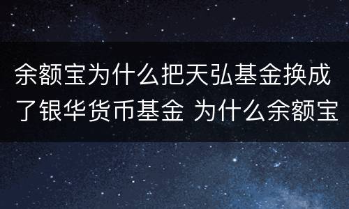 余额宝为什么把天弘基金换成了银华货币基金 为什么余额宝中没有天弘基金