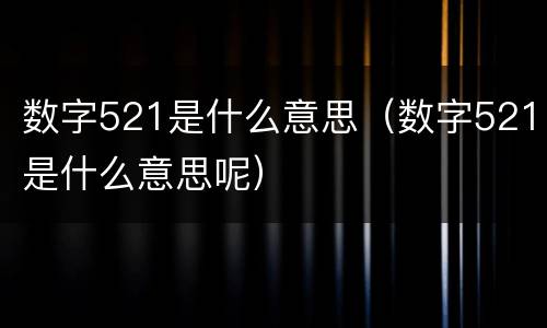 数字521是什么意思（数字521是什么意思呢）