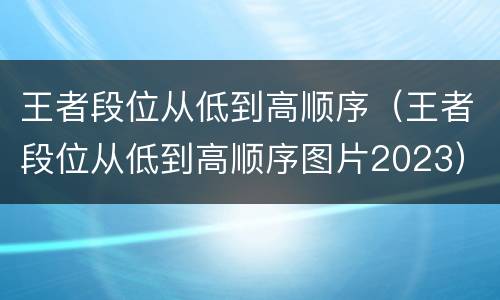 王者段位从低到高顺序（王者段位从低到高顺序图片2023）