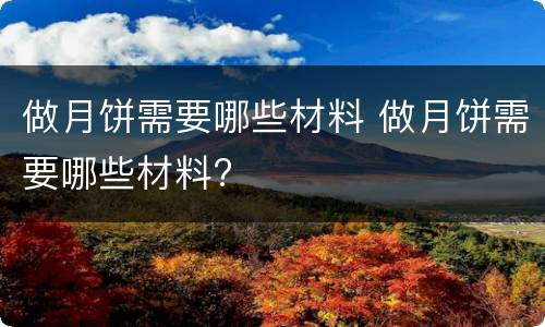 做月饼需要哪些材料 做月饼需要哪些材料?