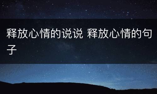 释放心情的说说 释放心情的句子