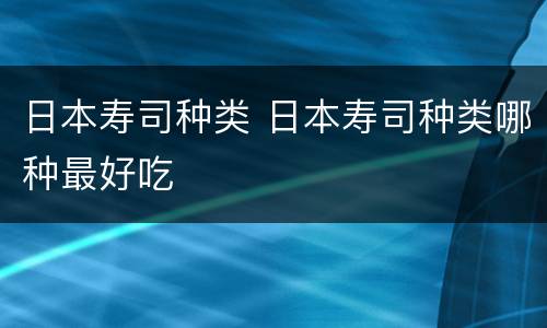 日本寿司种类 日本寿司种类哪种最好吃