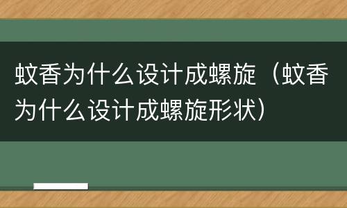蚊香为什么设计成螺旋（蚊香为什么设计成螺旋形状）