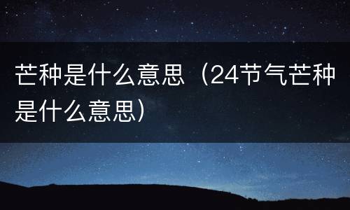 芒种是什么意思（24节气芒种是什么意思）
