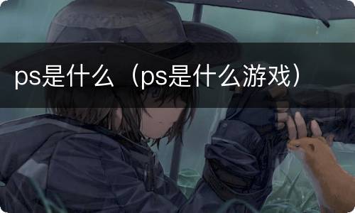 ps是什么（ps是什么游戏）