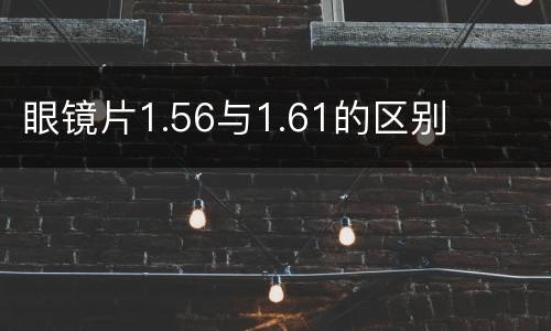 眼镜片1.56与1.61的区别