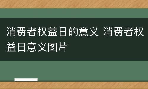 消费者权益日的意义 消费者权益日意义图片