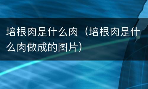 培根肉是什么肉（培根肉是什么肉做成的图片）