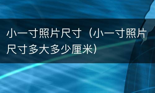 小一寸照片尺寸（小一寸照片尺寸多大多少厘米）
