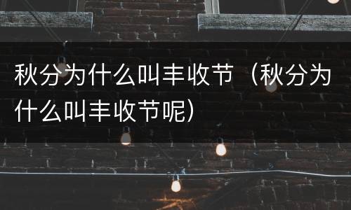 秋分为什么叫丰收节（秋分为什么叫丰收节呢）