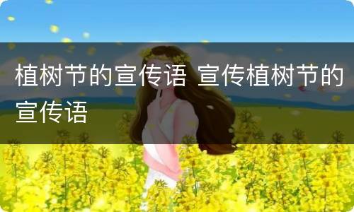 植树节的宣传语 宣传植树节的宣传语