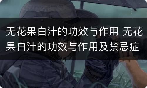 无花果白汁的功效与作用 无花果白汁的功效与作用及禁忌症