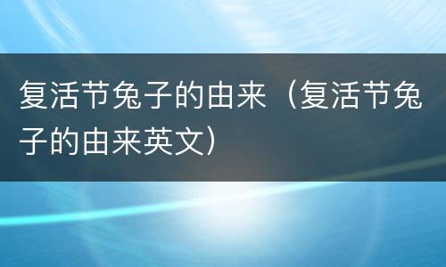 复活节兔子的由来（复活节兔子的由来英文）