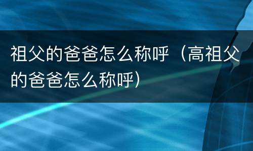 祖父的爸爸怎么称呼（高祖父的爸爸怎么称呼）