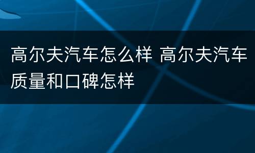 高尔夫汽车怎么样 高尔夫汽车质量和口碑怎样