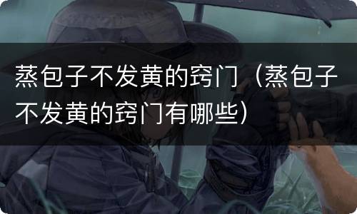 蒸包子不发黄的窍门（蒸包子不发黄的窍门有哪些）