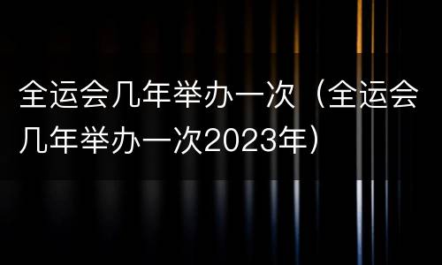 全运会几年举办一次（全运会几年举办一次2023年）