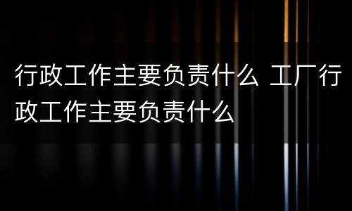 行政工作主要负责什么 工厂行政工作主要负责什么