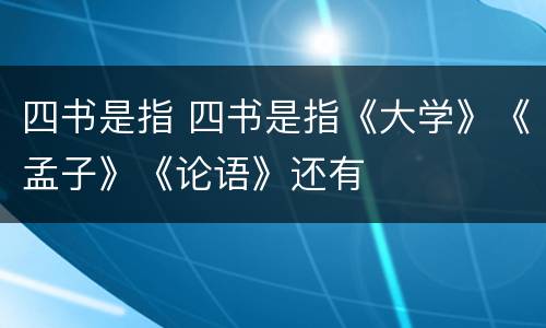 四书是指 四书是指《大学》《孟子》《论语》还有