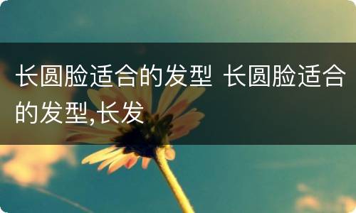 长圆脸适合的发型 长圆脸适合的发型,长发