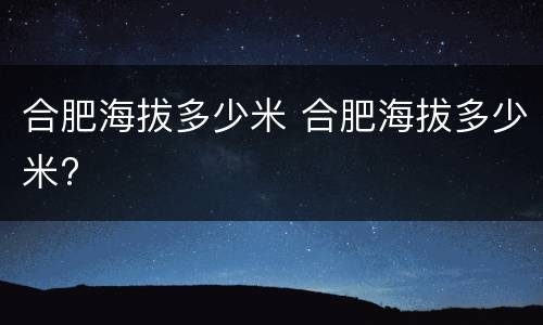 合肥海拔多少米 合肥海拔多少米?