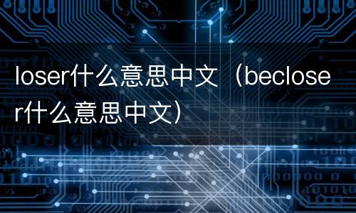 loser什么意思中文（becloser什么意思中文）