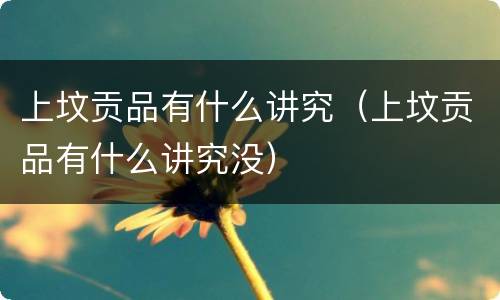 上坟贡品有什么讲究（上坟贡品有什么讲究没）