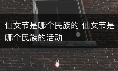 仙女节是哪个民族的 仙女节是哪个民族的活动