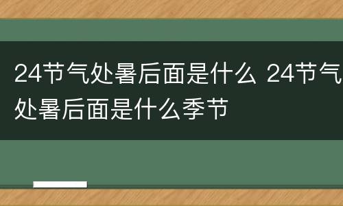 24节气处暑后面是什么 24节气处暑后面是什么季节