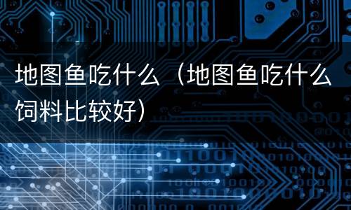 地图鱼吃什么（地图鱼吃什么饲料比较好）