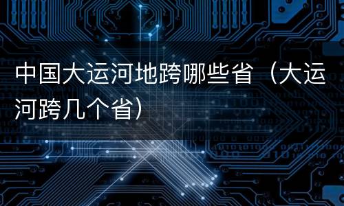 中国大运河地跨哪些省（大运河跨几个省）